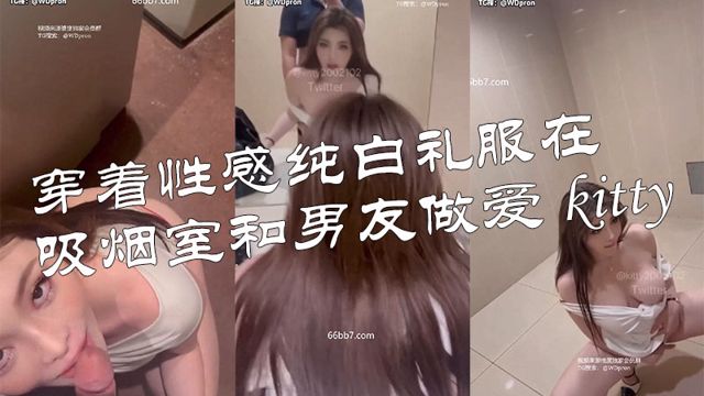 穿着性感纯白礼服在吸烟室和男友做爱 kitty