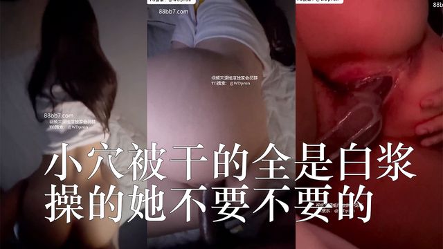 极品嫩妹，顶级巨臀！小穴被干的全是白浆，操的她不要不要的，最后也是全部无套射在了她的小穴里面，精液流出！