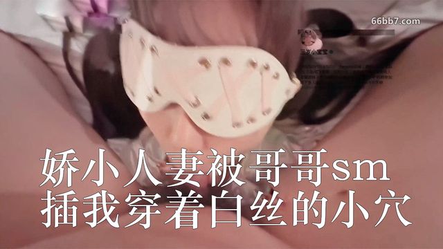 娇小人妻，被哥哥sm了，绑起来打我呜呜，插我穿着白丝的小穴，好满足啊！