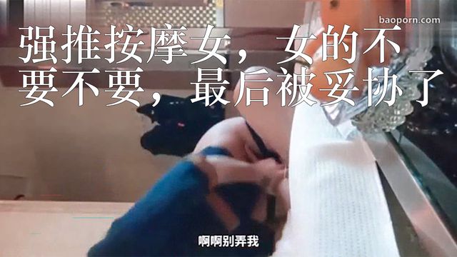 强推按摩女，女的不要不要，最后还是被妥协了